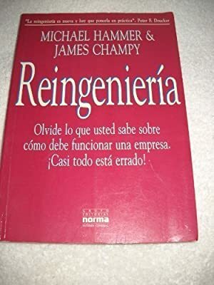 Reingenieria: Olvide Lo Que Usted Sabe Sobre Como Debe Funcionar Una Empresa, Casi Todo Esta Errado! by Michael Hammer, James Champy