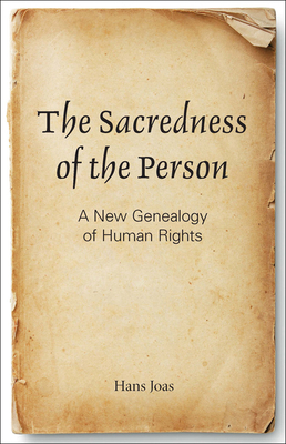 The Sacredness of the Person: A New Genealogy of Human Rights by Hans Joas
