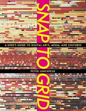 Snap to Grid: A User's Guide to Digital Arts, Media, and Cultures by Peter Lunenfeld