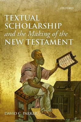 Textual Scholarship and the Making of the New Testament: The Lyell Lectures, Oxford by David C. Parker