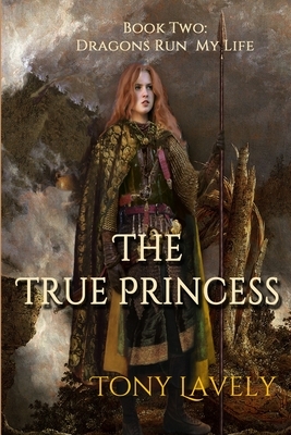 The True Princess: Dragons Run My Life Book Two by Tony Lavely