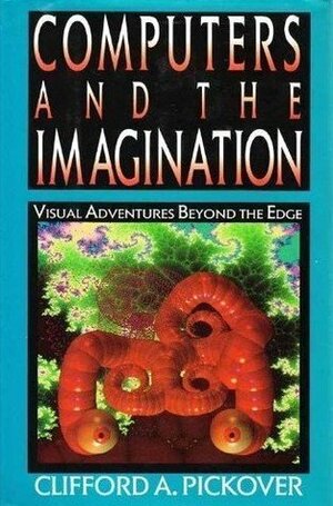 Computers and the Imagination: Visual Adventures Beyond the Edge by Clifford A. Pickover