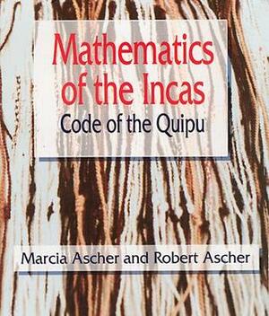 Mathematics of the Incas: Code of the Quipu by Marcia Ascher, Robert Ascher