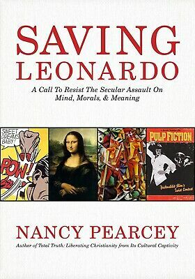 Saving Leonardo: A Call to Resist the Secular Assault on Mind, Morals, and Meaning by Nancy R. Pearcey