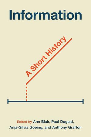 Information: A Short History by Anthony Grafton, Anja-Silvia Goeing, Ann Blair, Paul Duguid