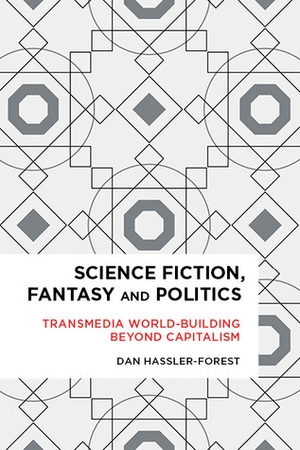 Science Fiction, Fantasy, and Politics: Transmedia World-Building Beyond Capitalism by Dan Hassler-Forest