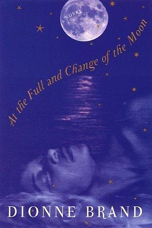 At the Full and Change of the Moon: A Novel by Dionne Brand, Dionne Brand