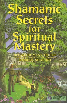 Shamanic Secrets for Spiritual Mastery by Robert Shapiro