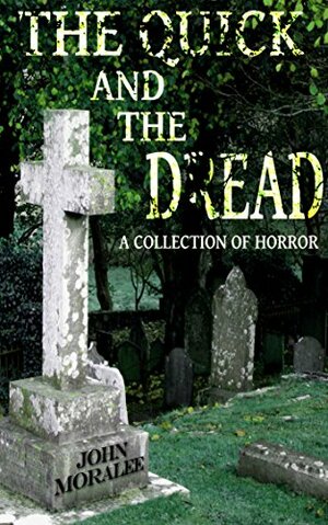 The Quick and the Dread: A Collection of Horror Stories by John Moralee