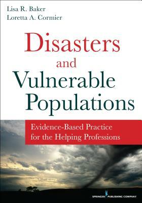 Disasters and Vulnerable Populations: Evidence-Based Practice for the Helping Professions by Loretta Cormier, Lisa Baker