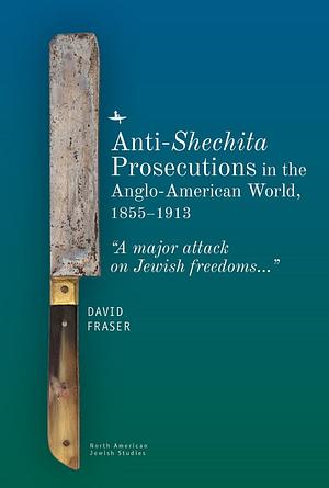 Anti-Shechita Prosecutions in the Anglo-American World, 1855-1913: "A Major Attack on Jewish Freedoms" by David Fraser