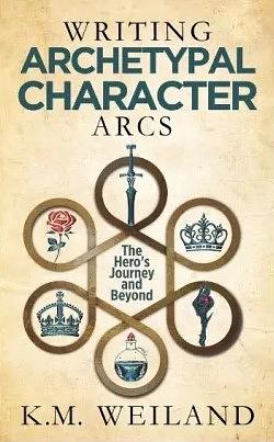 Writing Archetypal Character Arcs: The Hero's Journey and Beyond by K.M. Weiland