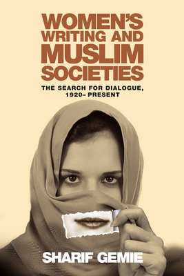 Women's Writing and Muslim Societies: The Search for Dialogue, 1920 - Present by Sharif Gemie