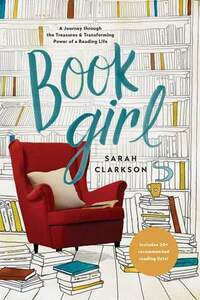 Book Girl: A Journey Through the Treasures and Transforming Power of a Reading Life by Sally Clarkson, Sarah Clarkson