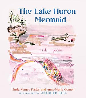 The Lake Huron Mermaid: A Tale in Poems by Anne-Marie Oomen, Linda Nemec Foster