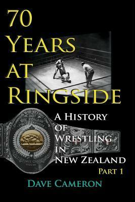 70 Years at Ringside: A History of Wrestling in New Zealand by Dave Cameron