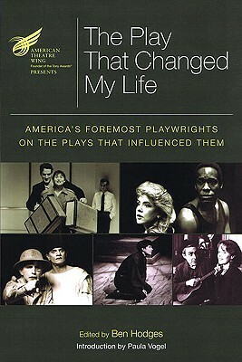 The American Theatre Wing Presents: The Play That Changed My Life: America's Foremost Playwrights on the Plays That Influenced Them by Ben Hodges, Paula Vogel
