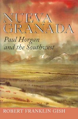 Nueva Granada: Paul Horgan and the Southwest by Robert Franklin Gish