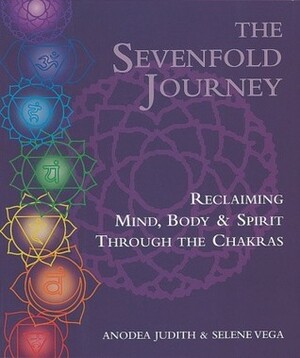 The Sevenfold Journey: Reclaiming Mind, Body and Spirit Through the Chakras by Anodea Judith, Selene Vega
