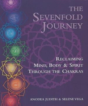 The Sevenfold Journey: Reclaiming Mind, Body and Spirit Through the Chakras by Selene Vega, Anodea Judith