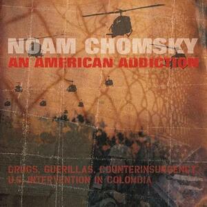 An American Addiction: Drugs, Guerillas, and Counterinsurgency in Us Intervention in Colombia by Noam Chomsky