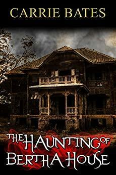 The Haunting of Bertha House by Carrie Bates