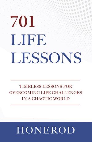 701 Life Lessons: Timeless Lessons for Overcoming Life Challenges in a Chaotic World by Honored