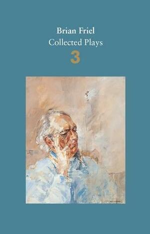 Brian Friel: Collected Plays – Volume 3: Three Sisters (after Chekhov); The Communication Cord; Fathers and Sons (after Turgenev); Making History; Dancing at Lughnasa by Brian Friel