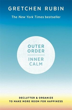 Outer Order, Inner Calm: Declutter & Organize to Make More Room for Happiness by Gretchen Rubin