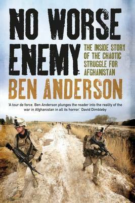 No Worse Enemy: The Inside Story of the Chaotic Struggle for Afghanistan by Ben Anderson