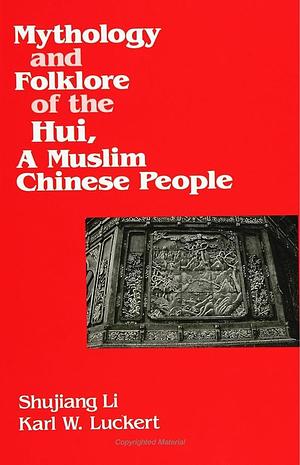 Mythology and Folklore of the Hui, A Muslim Chinese People by Shujiang Li, Karl W. Luckert