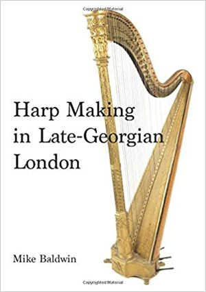 Harp Making in Late-Georgian London by Mike Baldwin