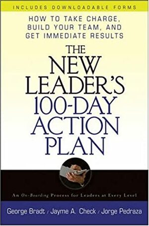 The New Leader's 100-Day Action Plan: How to Take Charge, Build Your Team, and Get Immediate Results by George B. Bradt, Jayme Check, Jorge Pedraza