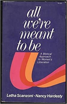 All We're Meant to Be: A Biblical Approach to Women's Liberation by Letha Dawson Scanzoni, Nancy A. Hardesty