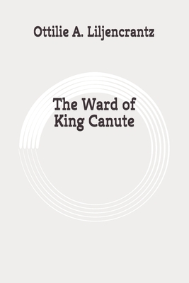 The Ward of King Canute: Original by Ottilie A. Liljencrantz