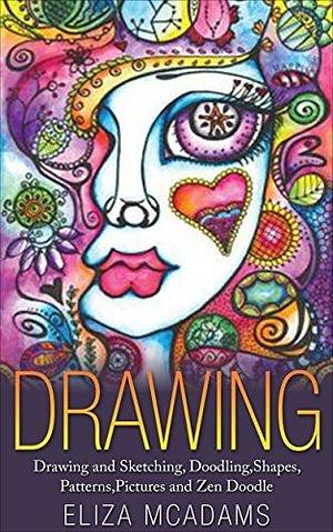 Drawing: Drawing and Sketching,Doodling,Shapes,Patterns,Pictures and Zen Doodle by Eliza McAdams, Eliza McAdams