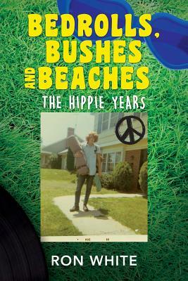 Bedrolls, Bushes and Beaches: The Hippie Years by Ron White