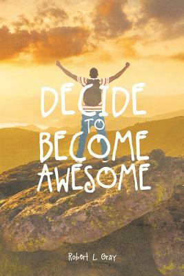 Decide to Become Awesome by Robert Gray