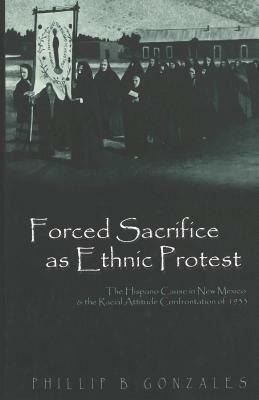 Forced Sacrifice as Ethnic Protest: The Hispano Cause in New Mexica and the Racial Attitude Confrontation of 1993 by Phillip B. Gonzales