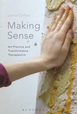 Making Sense: Art Practice and Transformative Therapeutics by Lorna Collins