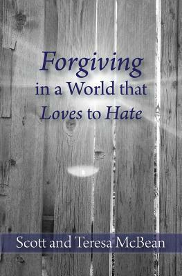 Forgiving in a World that Loves to Hate by Scott McBean, Teresa McBean