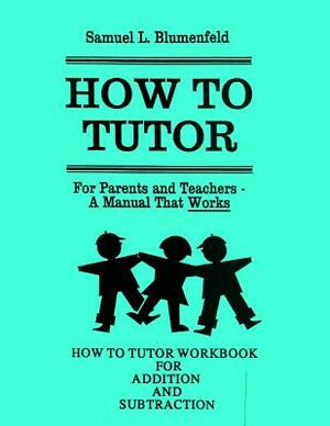 How to Tutor Workbook for Addition and Subtraction by Samuel L. Blumenfeld