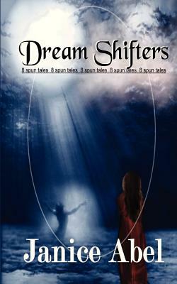 Dream Shifters: Eight Spun Tales by Janice Abel