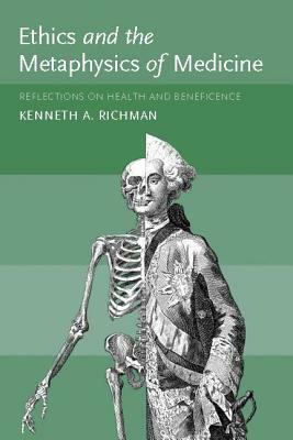 Ethics and the Metaphysics of Medicine: Reflections on Health and Beneficence by Kenneth A. Richman