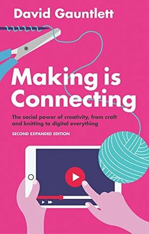 Making is Connecting: The social power of creativity, from craft and knitting to digital everything by David Gauntlett