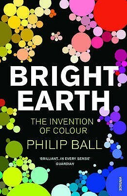 Bright Earth: The Invention of Colour by Philip Ball