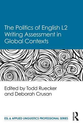 The Politics of English Second Language Writing Assessment in Global Contexts by 