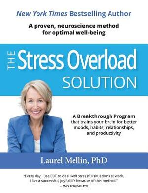 The Stress Overload Solution: A Breakthrough Program that Trains Your Brain for Better Moods, Habits, Relationships, and Productivity by Laurel Mellin