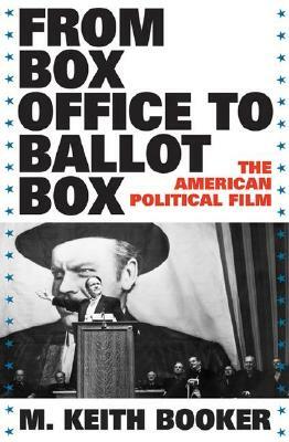 From Box Office to Ballot Box: The American Political Film by M. Keith Booker