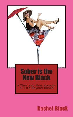 Sober is the New Black: A Then and Now Account of Life Beyond Booze by Rachel Black